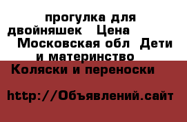 прогулка для двойняшек › Цена ­ 10 000 - Московская обл. Дети и материнство » Коляски и переноски   